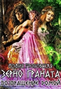 Кристина Юрьевна Юраш & София Грозовская — Зерно граната. Возвращение домой [СИ]