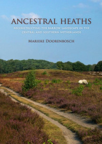 Doorenbosch, Marieke — Ancestral Heaths: Reconstructing the Barrow Landscape in the Central and Southern Netherlands