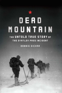 Eichar, Donnie — Dead Mountain · the True Story of the Dyatlov Pass Incident