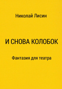 Николай Николаевич Лисин — И снова Колобок. Фантазия для театра