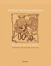 Arthur Schopenhauer — El arte de ser feliz. Explicado en cincuenta reglas para la vida