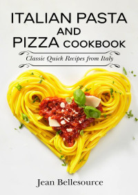 Bellesource, Jean — Italian Pasta and Pizza Cookbook: Classic Quick Recipes from Italy