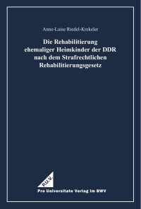 Die Rehabilitierung ehemaliger Heimkinder der DDR nach dem Strafrechtlichen Rehabilitierungsgesetz — Anne-Luise Riedel-Krekeler