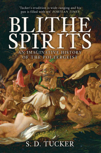 Tucker, S. D. — Blithe Spirits: An Imaginative History of the Poltergeist