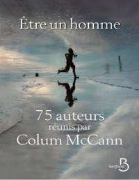 Colum McCann — Être un homme - 75 auteurs réunis par Colum McCann