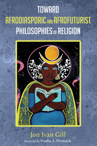 Jon Ivan Gill; — Toward Afrodiasporic and Afrofuturist Philosophies of Religion