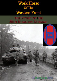 Robert L. Hewitt — Work Horse of the Western Front; The Story of the 30th Infantry Division