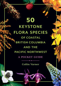 Collin Varner — 50 Keystone Flora Species of Coastal British Columbia and the Pacific Northwest: A Pocket Guide