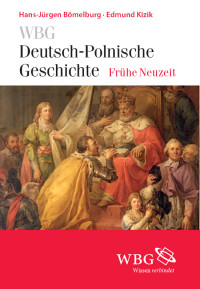 Hans-Jürgen Bömelburg;Edmund Kizik; — WBG Deutsch-Polnische Geschichte Frühe Neuzeit