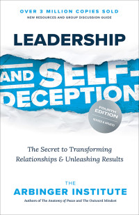 The Arbinger Institute — Leadership and Self-Deception: The Secret to Transforming Relationships & Unleashing Results