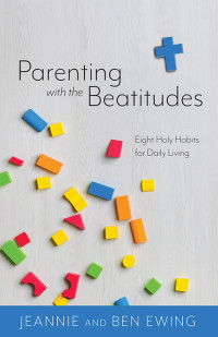 Jeannie Ewing; & Ben Ewing — Parenting With the Beatitudes