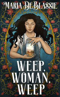 Maria DeBlassie — Weep, Woman, Weep: A Gothic Fairytale about Ancestral Hauntings