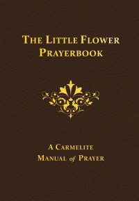 The Rev. Columba Downey O. Carm. & Albert H. Dolan — The Little Flower Prayerbook: A Carmelite Manual of Prayer