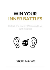 Darius Foroux — Win Your Inner Battles: Defeat The Enemy Within and Live With Purpose