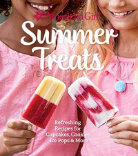 Weldon Owen — American Girl Summer Treats : Refreshing Recipes for Cupcakes, Cookies, Ice Pops & More