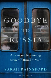 Sarah Rainsford — Goodbye to Russia: A Personal Reckoning from the Ruins of War