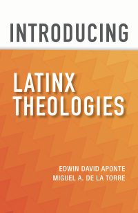 Aponte, Edwin David;De La Torre, Miguel A.; — Introducing Latinx Theologies