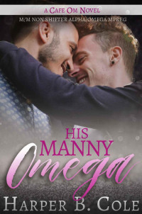 Harper B. Cole — His Manny Omega: M/M Non-Shifter Alpha/Omega MPREG (Cafe Om Book 3)