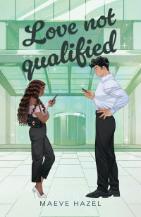 Maeve Hazel — Love Not Qualified: A Forced Proximity Billionaire Boss Workplace Romance (Lavish Love Series)