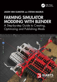 Jason van Gumster, Stefan Maurus — Farming Simulator Modding With Blender: A Step-By-Step Guide to Creating, Optimizing and Publishing Mods