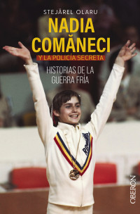 Olaru Stejarel — Nadia Comaneci y la policía secreta. Historias de la guerra fría