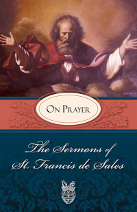 St. Francis de Sales — Sermons of St. Francis de Sales On Prayer