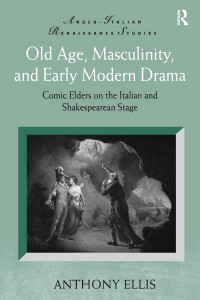 Anthony Ellis — Old Age, Masculinity, and Early Modern Drama