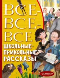 Коллектив авторов — Все-все-все школьные-прикольные рассказы