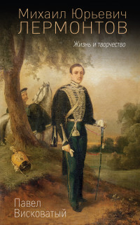Павел Александрович Висковатый — Михаил Юрьевич Лермонтов. Жизнь и творчество