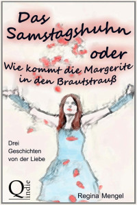 Regina Mengel — Das Samstagshuhn oder Wie kommt die Margerite in den Brautstrauß