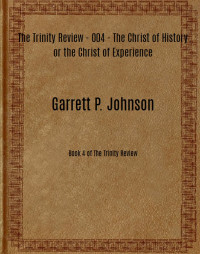 Garrett P. Johnson [Johnson, Garrett P.] — The Trinity Review - 004 - The Christ of History or the Christ of Experience