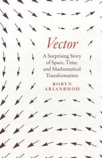 Robyn Arianrhod — Vector: A Surprising Story of Space, Time, and Mathematical Transformation
