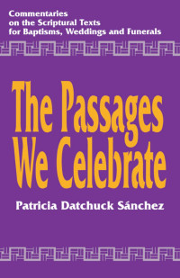 Patricia Datchuck Sánchez — The Passages We Celebrate: Commentary on the Scripture Texts for Baptisms, Weddings and Funerals