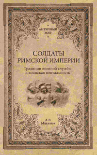 Александр Валентинович Махлаюк — Солдаты Римской империи. Традиции военной службы и воинская ментальность