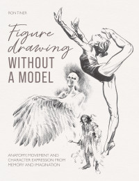 Tiner, Ron; — Figure Drawing Without a Model: Anatomy, Movement and Character Expression from Memory and Imagination