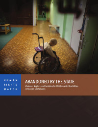 Human Rights Watch — Abandoned by the State; Violence, Neglect, and Isolation for Children with Disabilities in Russian Orphanages (2014)