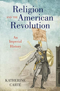 Katherine Carté — Religion and the American Revolution: An Imperial History