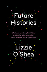 Lizzie O’Shea — Future Histories: What Ada Lovelace, Tom Paine, and the Paris Commune Can Teach Us about Digital Technology