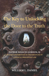 William L. Daniel — The Key to Unlocking the Door to the Truth: Father Ignacio Gordon, SJ, and His Contribution to the Discipline of Canonical Procedural Law