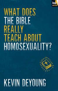 Kevin DeYoung; — What Does the Bible Really Teach About Homosexuality?