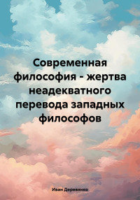 Иван Деревянко — Современная философия – жертва неадекватного перевода западных философов