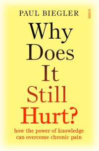 Paul Biegler — Why Does It Still Hurt?: How the power of knowledge can overcome chronic pain