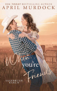 April Murdock — When You're Friends (Sagebrush Ranch in Montana Book 1)