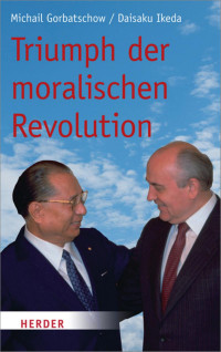 Triumph der moralischen Revolution — Gorbatschow / Ikeda