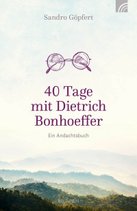 Sandro Gpfert; — 40 Tage mit Dietrich Bonhoeffer