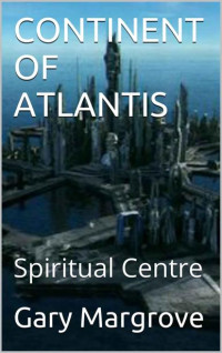 Gary Margrove — CONTINENT OF ATLANTIS: Spiritual Centre