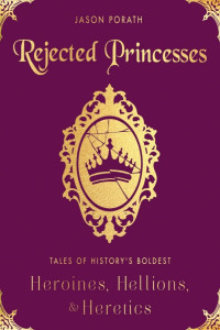 Jason Porath — Rejected Princesses: Tales of History's Boldest Heroines, Hellions, and Heretics
