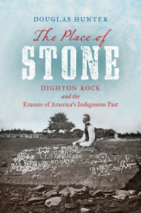 Douglas Hunter — The Place of Stone: Dighton Rock and the Erasure of America's Indigenous Past