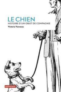 Victoria Vanneau — Le chien : histoire d'un objet de compagnie