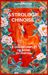 Aurny Airduval — Astrologie chinoise : le guide complet du signe du Cheval